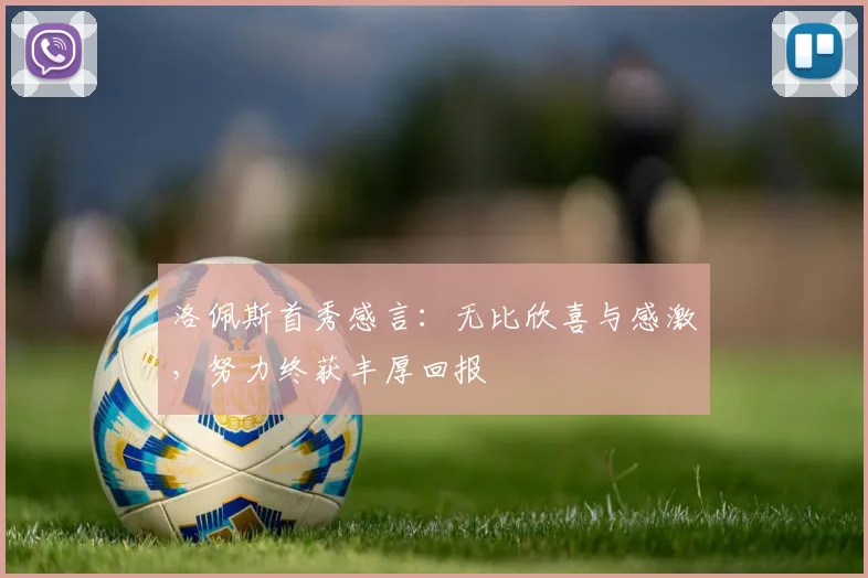 洛佩斯首秀感言：无比欣喜与感激，努力终获丰厚回报