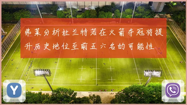 弗莱分析杜兰特若在火箭夺冠将提升历史地位至前五六名的可能性