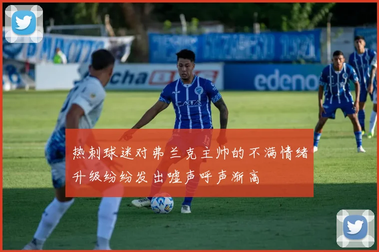 热刺球迷对弗兰克主帅的不满情绪升级纷纷发出嘘声呼声渐高