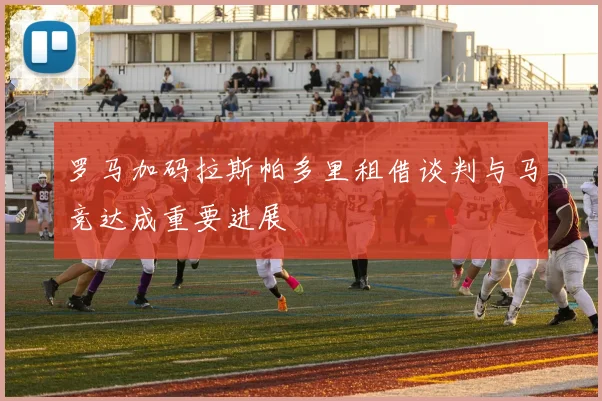 罗马加码拉斯帕多里租借谈判与马竞达成重要进展