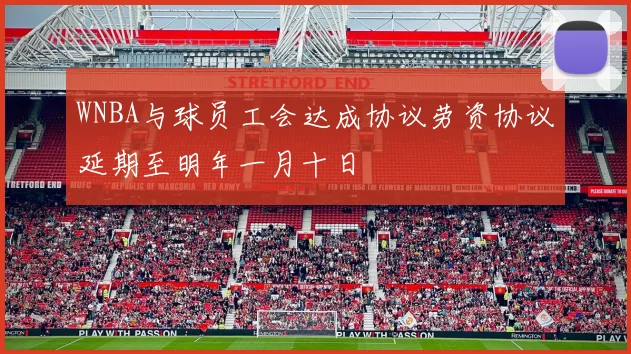 WNBA与球员工会达成协议劳资协议延期至明年一月十日