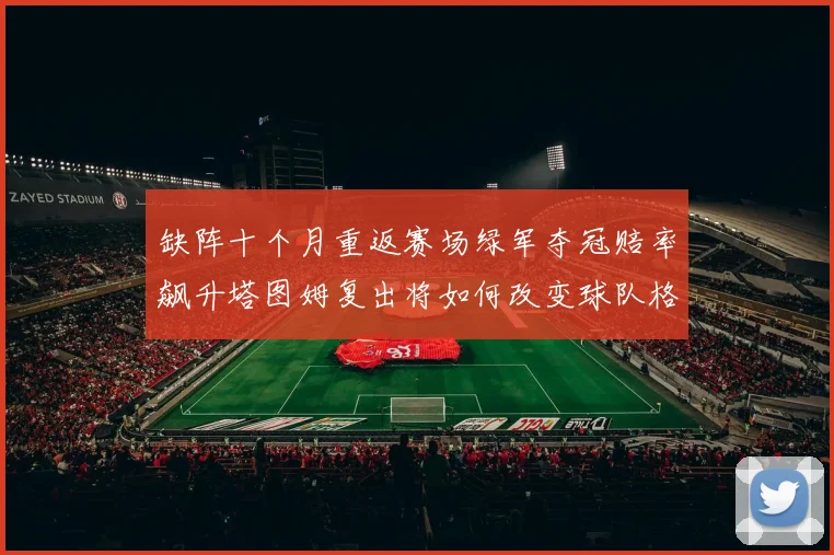 缺阵十个月重返赛场绿军夺冠赔率飙升塔图姆复出将如何改变球队格局