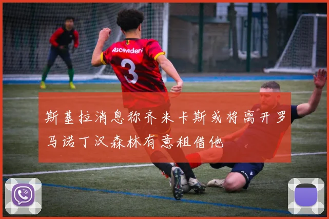 斯基拉消息称齐米卡斯或将离开罗马诺丁汉森林有意租借他