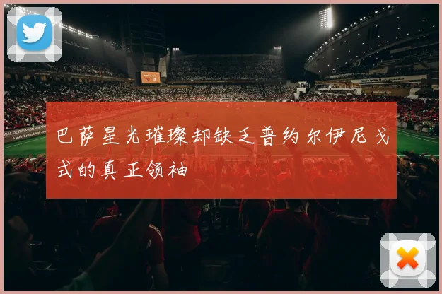 巴萨星光璀璨却缺乏普约尔伊尼戈式的真正领袖
