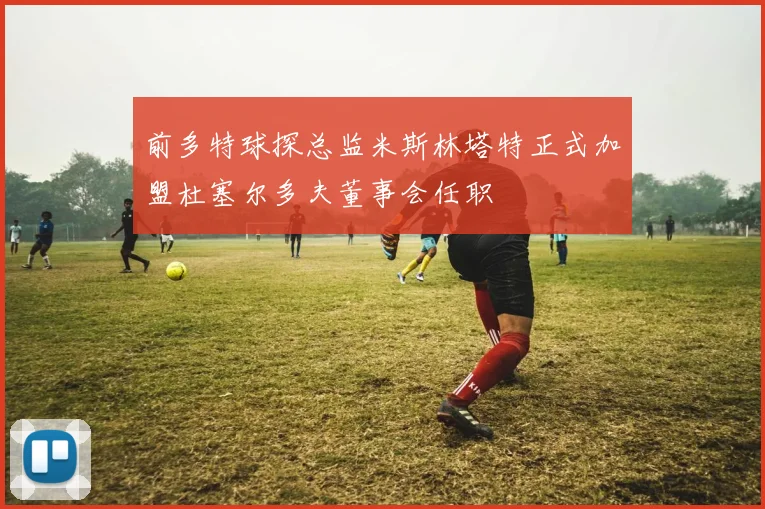 前多特球探总监米斯林塔特正式加盟杜塞尔多夫董事会任职