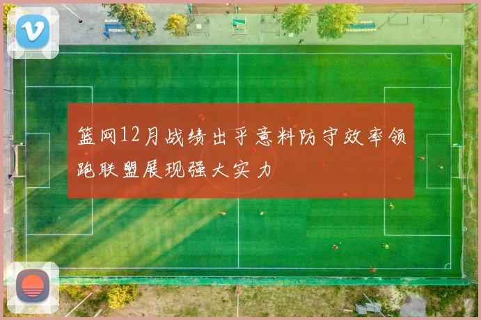 篮网12月战绩出乎意料防守效率领跑联盟展现强大实力