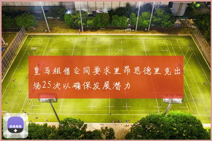 皇马租借合同要求里昂恩德里克出场25次以确保发展潜力