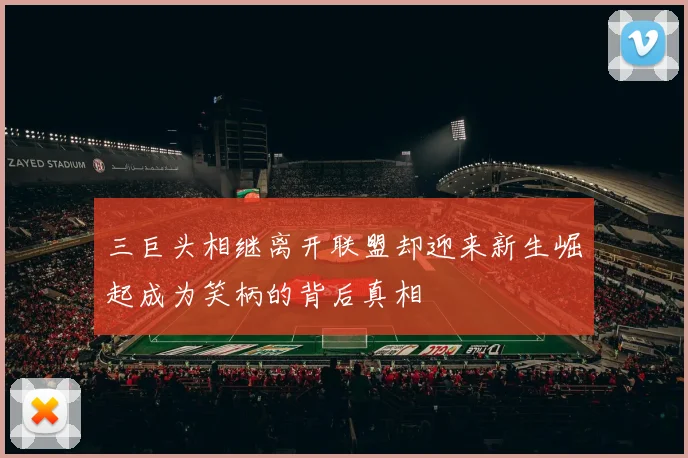 三巨头相继离开联盟却迎来新生崛起成为笑柄的背后真相